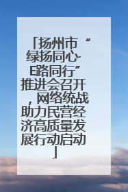 扬州市“绿扬同心·E路同行”推进会召开，网络统战助力民营经济高质量发展行动启动