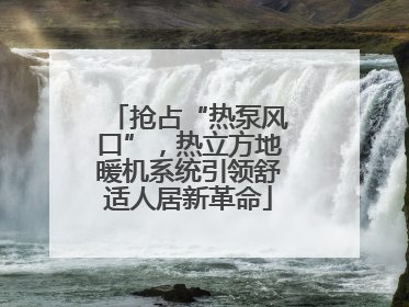 抢占“热泵风口”，热立方地暖机系统引领舒适人居新革命