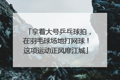拿着大号乒乓球拍，在羽毛球场地打网球！这项运动正风靡江城
