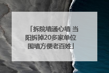 拆院墙通心墙 当阳拆掉20多家单位围墙方便老百姓