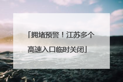 拥堵预警！江苏多个高速入口临时关闭