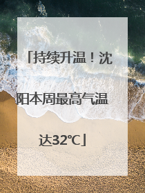 持续升温！沈阳本周最高气温达32℃