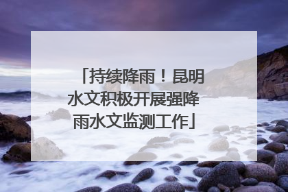 持续降雨！昆明水文积极开展强降雨水文监测工作