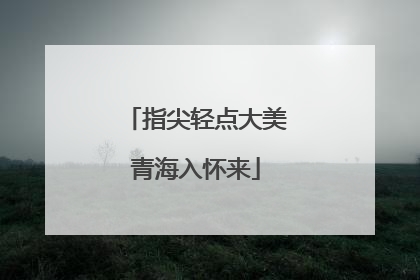 指尖轻点大美青海入怀来