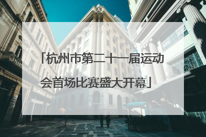 杭州市第二十一届运动会首场比赛盛大开幕