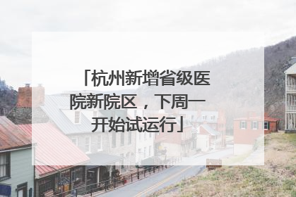 杭州新增省级医院新院区，下周一开始试运行