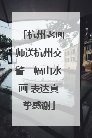 杭州老画师送杭州交警一幅山水画 表达真挚感谢