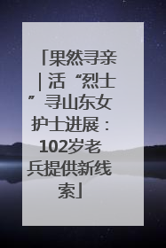 果然寻亲｜活“烈士”寻山东女护士进展：102岁老兵提供新线索