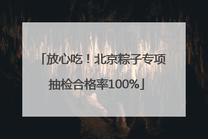 放心吃！北京粽子专项抽检合格率100%