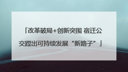 改革破局+创新突围 宿迁公交蹚出可持续发展“新路子”
