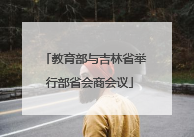 教育部与吉林省举行部省会商会议