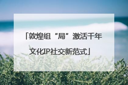 敦煌组“局”激活千年文化IP社交新范式