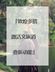 敦煌多措激活文旅消费新动能