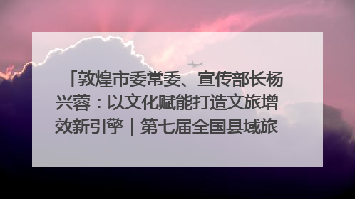 敦煌市委常委、宣传部长杨兴蓉：以文化赋能打造文旅增效新引擎｜第七届全国县域旅游研究成果发布系列活动