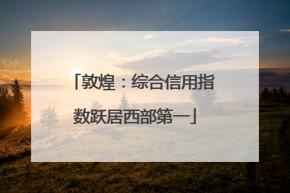 敦煌：综合信用指数跃居西部第一