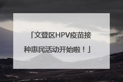 文登区HPV疫苗接种惠民活动开始啦！