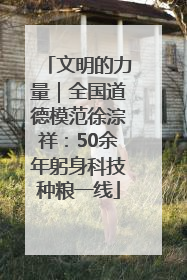 文明的力量｜全国道德模范徐淙祥：50余年躬身科技种粮一线
