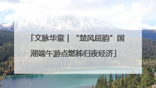 文脉华章｜“楚风屈韵”国潮端午游点燃秭归夜经济