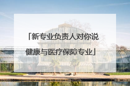 新专业负责人对你说 健康与医疗保障专业