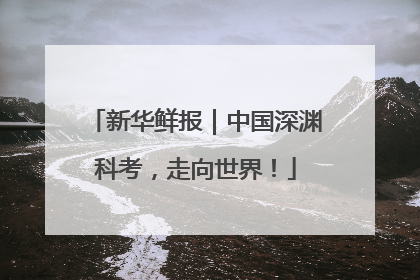 新华鲜报｜中国深渊科考，走向世界！