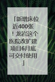 新增床位近400张！龙岩这个医院改扩建项目6月底可交付使用