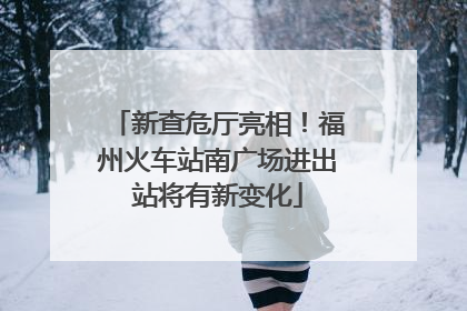 新查危厅亮相！福州火车站南广场进出站将有新变化