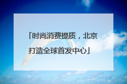 时尚消费提质，北京打造全球首发中心