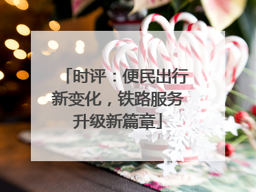 时评：便民出行新变化，铁路服务升级新篇章