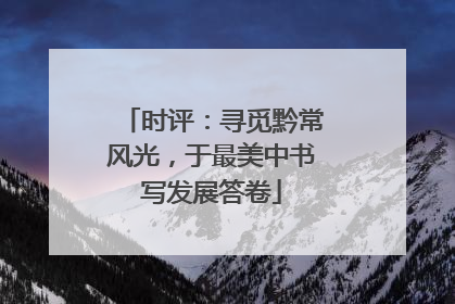 时评：寻觅黔常风光，于最美中书写发展答卷