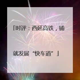 时评：西延高铁，铺就发展“快车道”