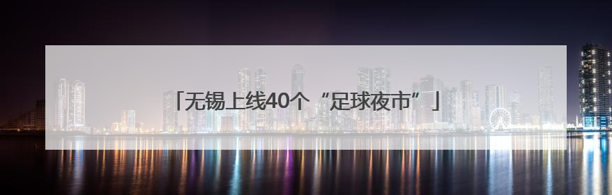 无锡上线40个“足球夜市”