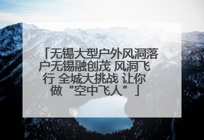 无锡大型户外风洞落户无锡融创茂 风洞飞行 全城大挑战 让你做“空中飞人”