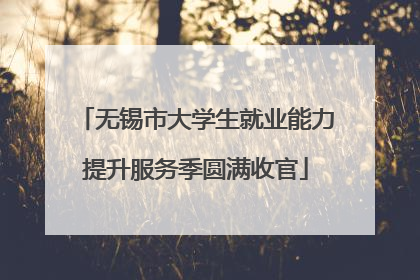 无锡市大学生就业能力提升服务季圆满收官