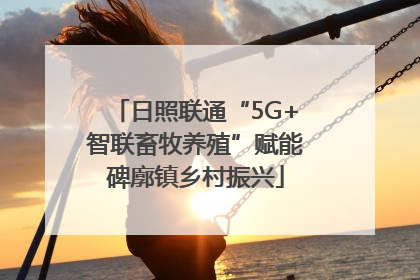 日照联通“5G+智联畜牧养殖”赋能碑廓镇乡村振兴