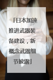 日本加速推进武器装备建设，新概念武器细节披露