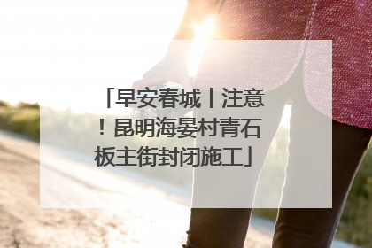 早安春城丨注意！昆明海晏村青石板主街封闭施工