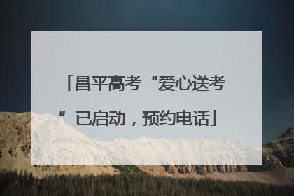 昌平高考“爱心送考”已启动，预约电话