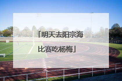 明天去阳宗海比赛吃杨梅