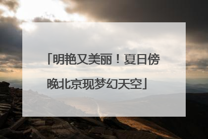 明艳又美丽！夏日傍晚北京现梦幻天空