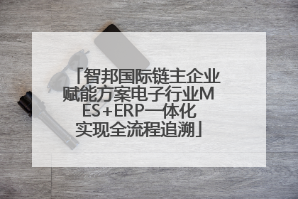 智邦国际链主企业赋能方案电子行业MES+ERP一体化实现全流程追溯