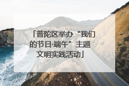 普陀区举办“我们的节日·端午”主题文明实践活动