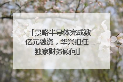 景略半导体完成数亿元融资，华兴担任独家财务顾问