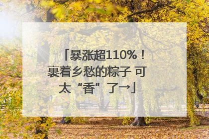 暴涨超110%！裹着乡愁的粽子 可太“香”了→