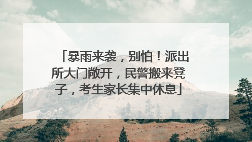 暴雨来袭，别怕！派出所大门敞开，民警搬来凳子，考生家长集中休息
