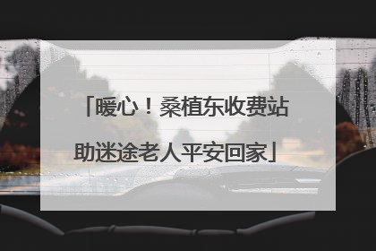 暖心！桑植东收费站助迷途老人平安回家