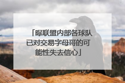 曝联盟内部各球队已对交易字母哥的可能性失去信心