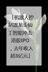 机器人控制器龙头仙工智能冲击港股IPO，去年收入超3亿元
