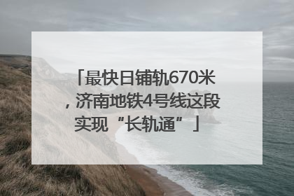 最快日铺轨670米，济南地铁4号线这段实现“长轨通”
