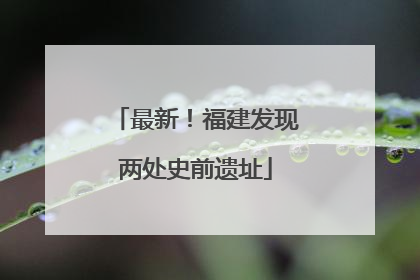 最新！福建发现两处史前遗址