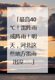 最高40℃！雷阵雨或阵雨！明天，河北这些地方雷雨出没……